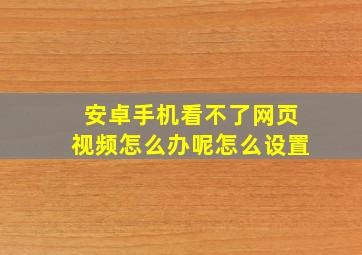 安卓手机看不了网页视频怎么办呢怎么设置