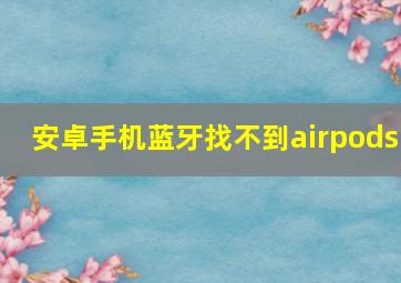 安卓手机蓝牙找不到airpods