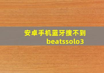 安卓手机蓝牙搜不到beatssolo3