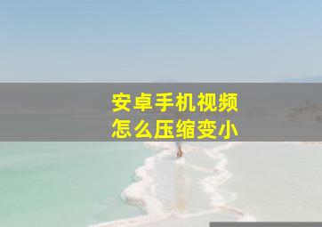 安卓手机视频怎么压缩变小