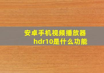 安卓手机视频播放器hdr10是什么功能