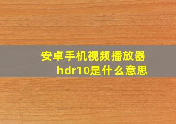 安卓手机视频播放器hdr10是什么意思