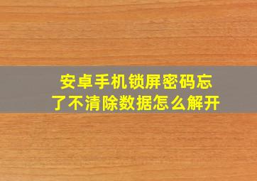 安卓手机锁屏密码忘了不清除数据怎么解开