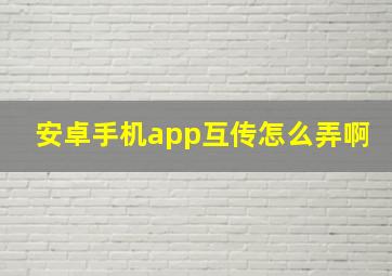 安卓手机app互传怎么弄啊