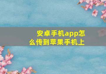 安卓手机app怎么传到苹果手机上