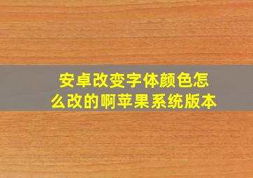 安卓改变字体颜色怎么改的啊苹果系统版本