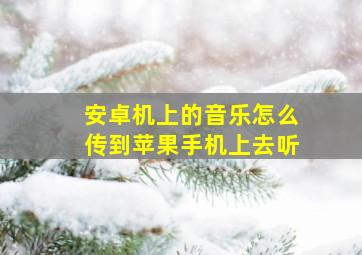 安卓机上的音乐怎么传到苹果手机上去听