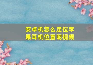 安卓机怎么定位苹果耳机位置呢视频