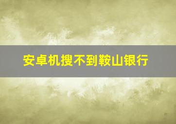 安卓机搜不到鞍山银行