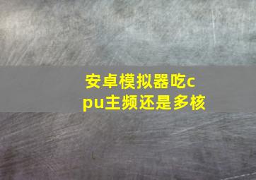 安卓模拟器吃cpu主频还是多核