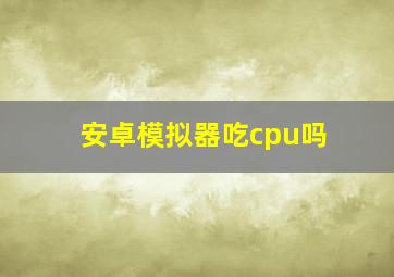 安卓模拟器吃cpu吗