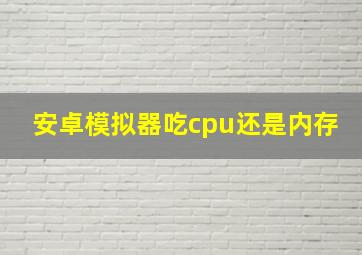 安卓模拟器吃cpu还是内存