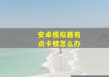 安卓模拟器有点卡顿怎么办