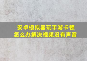 安卓模拟器玩手游卡顿怎么办解决视频没有声音