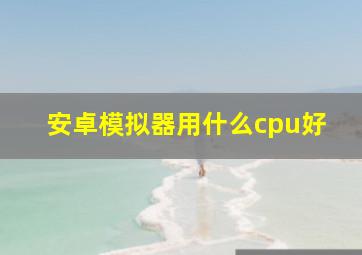 安卓模拟器用什么cpu好