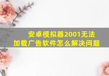 安卓模拟器2001无法加载广告软件怎么解决问题