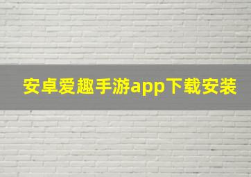 安卓爱趣手游app下载安装