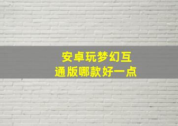 安卓玩梦幻互通版哪款好一点