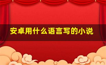 安卓用什么语言写的小说