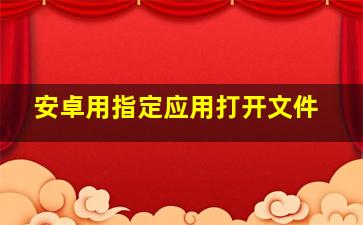 安卓用指定应用打开文件