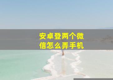 安卓登两个微信怎么弄手机