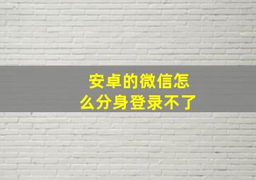 安卓的微信怎么分身登录不了