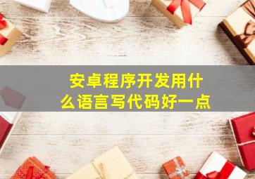 安卓程序开发用什么语言写代码好一点