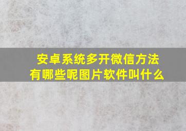 安卓系统多开微信方法有哪些呢图片软件叫什么