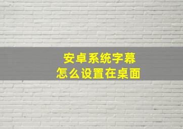 安卓系统字幕怎么设置在桌面