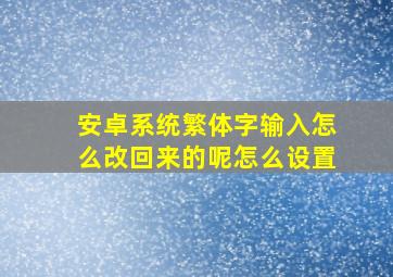 安卓系统繁体字输入怎么改回来的呢怎么设置