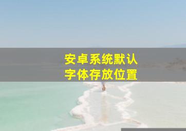 安卓系统默认字体存放位置