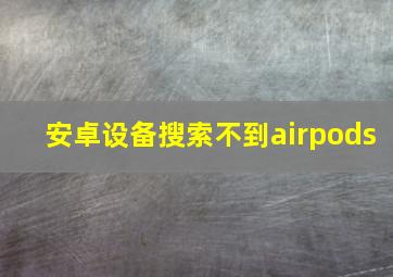 安卓设备搜索不到airpods