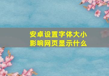 安卓设置字体大小影响网页显示什么