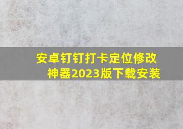 安卓钉钉打卡定位修改神器2023版下载安装