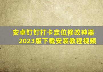 安卓钉钉打卡定位修改神器2023版下载安装教程视频