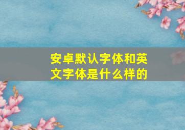 安卓默认字体和英文字体是什么样的