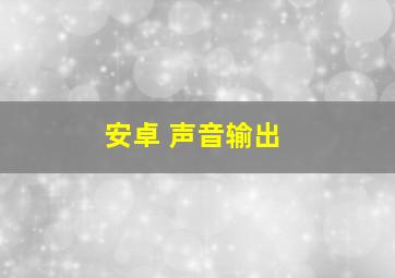 安卓 声音输出