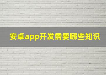 安卓app开发需要哪些知识