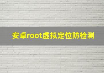 安卓root虚拟定位防检测