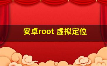 安卓root 虚拟定位