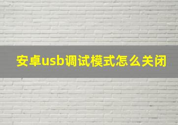 安卓usb调试模式怎么关闭