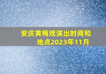 安庆黄梅戏演出时间和地点2023年11月