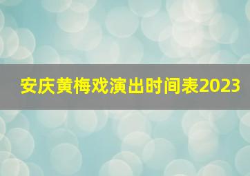 安庆黄梅戏演出时间表2023