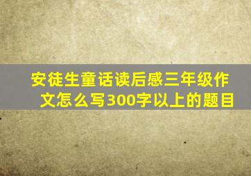 安徒生童话读后感三年级作文怎么写300字以上的题目