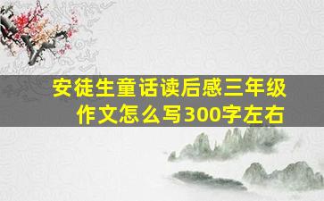 安徒生童话读后感三年级作文怎么写300字左右