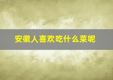 安徽人喜欢吃什么菜呢