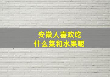 安徽人喜欢吃什么菜和水果呢