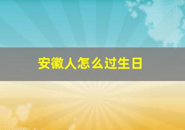 安徽人怎么过生日