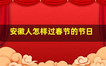 安徽人怎样过春节的节日