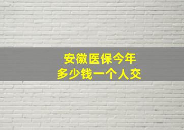 安徽医保今年多少钱一个人交